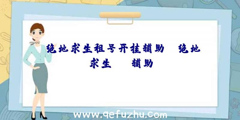 「绝地求生租号开挂辅助」|绝地求生eng辅助